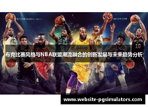 布克比赛风格与NBA联盟潮流融合的创新发展与未来趋势分析