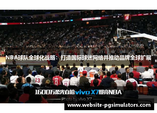 NBA球队全球化战略：打造国际球迷网络并推动品牌全球扩展