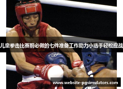 儿童拳击比赛前必做的七件准备工作助力小选手轻松应战