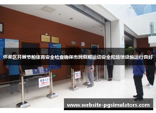 怀柔区开展节前体育安全检查确保市民假期运动安全和场馆设施运行良好