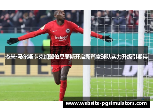 杰米·马尔斯卡克加盟伯恩茅斯开启新篇章球队实力升级引期待