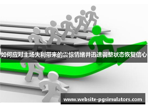 如何应对主场失利带来的震惊情绪并迅速调整状态恢复信心