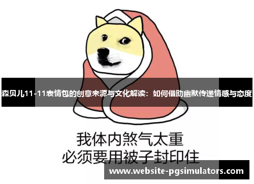 森贝儿11-11表情包的创意来源与文化解读：如何借助幽默传递情感与态度