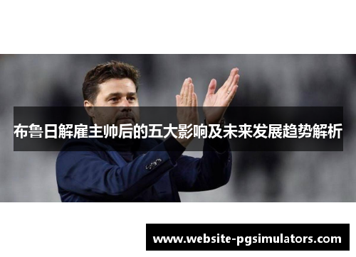 布鲁日解雇主帅后的五大影响及未来发展趋势解析