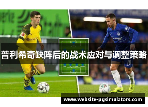 普利希奇缺阵后的战术应对与调整策略