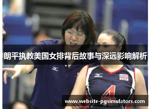 朗平执教美国女排背后故事与深远影响解析