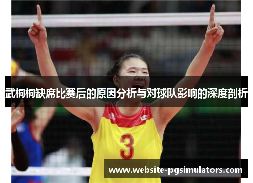 武桐桐缺席比赛后的原因分析与对球队影响的深度剖析