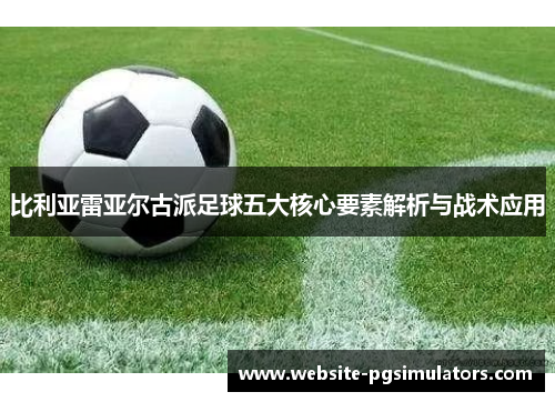 比利亚雷亚尔古派足球五大核心要素解析与战术应用