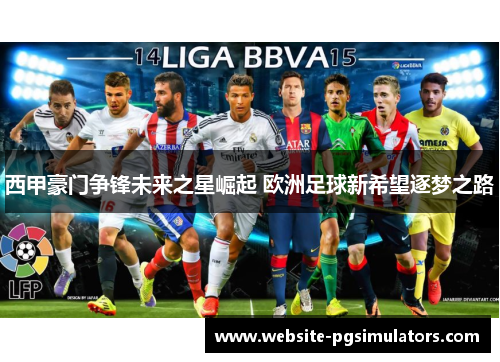 西甲豪门争锋未来之星崛起 欧洲足球新希望逐梦之路