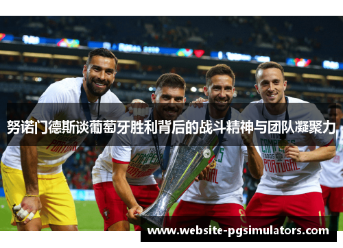 努诺门德斯谈葡萄牙胜利背后的战斗精神与团队凝聚力 努诺门德斯谈葡萄牙胜利背后的战斗精神与团队凝聚力