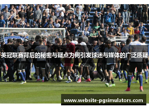 英冠联赛背后的秘密与疑点为何引发球迷与媒体的广泛质疑 英冠联赛背后的秘密与疑点为何引发球迷与媒体的广泛质疑