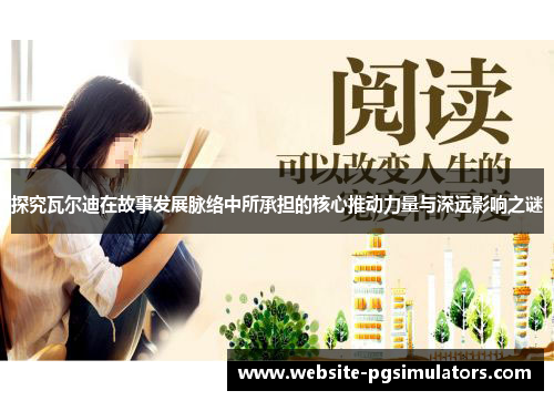 探究瓦尔迪在故事发展脉络中所承担的核心推动力量与深远影响之谜 探究瓦尔迪在故事发展脉络中所承担的核心推动力量与深远影响之谜