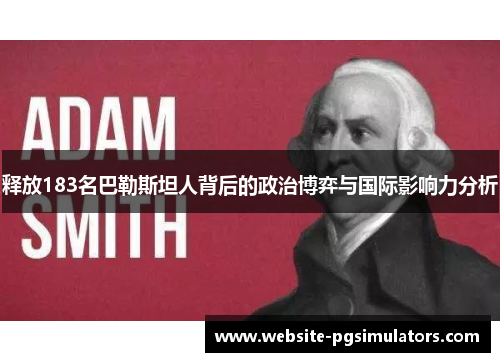 释放183名巴勒斯坦人背后的政治博弈与国际影响力分析 释放183名巴勒斯坦人背后的政治博弈与国际影响力分析