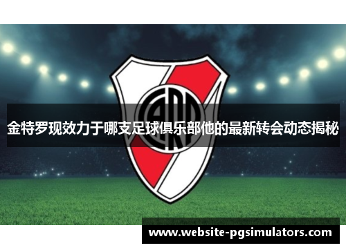 金特罗现效力于哪支足球俱乐部他的最新转会动态揭秘 金特罗现效力于哪支足球俱乐部他的最新转会动态揭秘