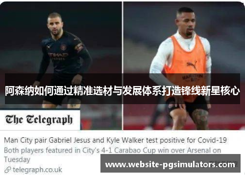 阿森纳如何通过精准选材与发展体系打造锋线新星核心