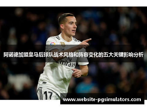 阿诺德加盟皇马后球队战术风格和阵容变化的五大关键影响分析 阿诺德加盟皇马后球队战术风格和阵容变化的五大关键影响分析
