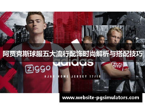 阿贾克斯球服五大流行配饰时尚解析与搭配技巧