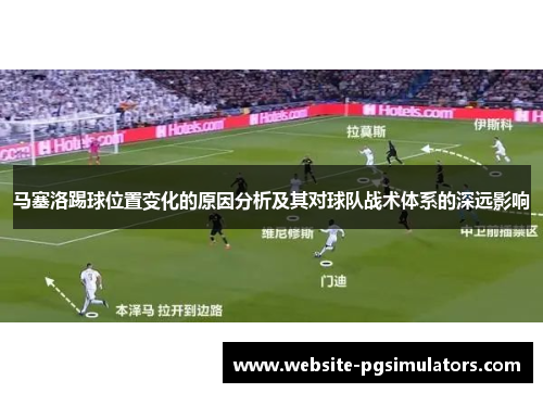 马塞洛踢球位置变化的原因分析及其对球队战术体系的深远影响 马塞洛踢球位置变化的原因分析及其对球队战术体系的深远影响