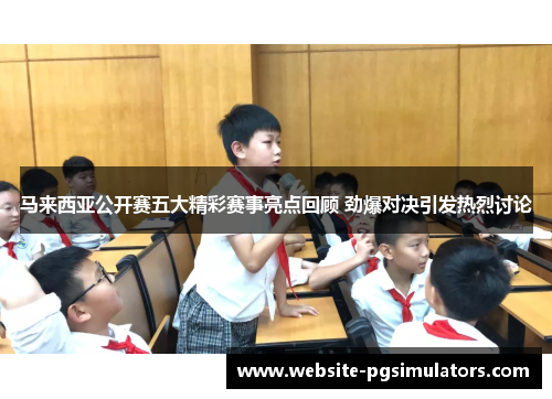 马来西亚公开赛五大精彩赛事亮点回顾 劲爆对决引发热烈讨论 马来西亚公开赛五大精彩赛事亮点回顾 劲爆对决引发热烈讨论