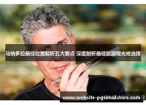 马纳多拉最佳位置解析五大要点 深度剖析最佳旅游观光地选择 马纳多拉最佳位置解析五大要点 深度剖析最佳旅游观光地选择