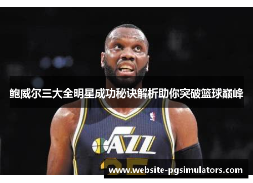 鲍威尔三大全明星成功秘诀解析助你突破篮球巅峰 鲍威尔三大全明星成功秘诀解析助你突破篮球巅峰