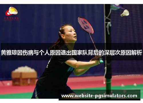 黄雅琼因伤病与个人原因退出国家队背后的深层次原因解析 黄雅琼因伤病与个人原因退出国家队背后的深层次原因解析