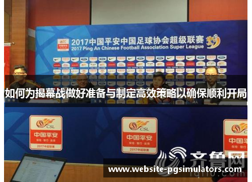 如何为揭幕战做好准备与制定高效策略以确保顺利开局 如何为揭幕战做好准备与制定高效策略以确保顺利开局