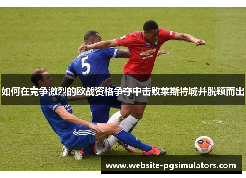 如何在竞争激烈的欧战资格争夺中击败莱斯特城并脱颖而出