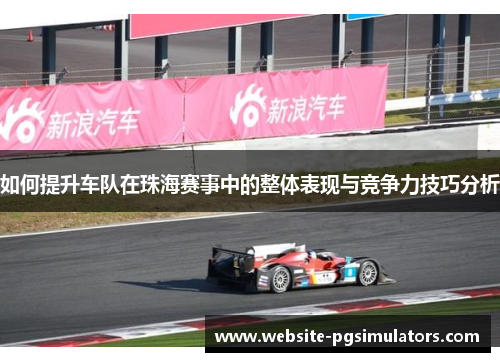 如何提升车队在珠海赛事中的整体表现与竞争力技巧分析