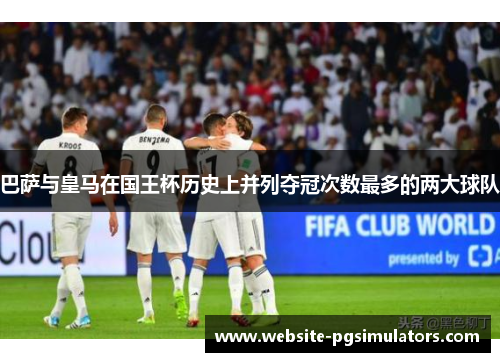 巴萨与皇马在国王杯历史上并列夺冠次数最多的两大球队