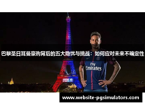巴黎圣日耳曼豪购背后的五大隐忧与挑战：如何应对未来不确定性