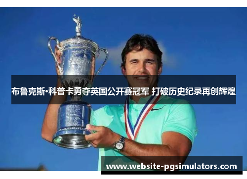布鲁克斯·科普卡勇夺英国公开赛冠军 打破历史纪录再创辉煌