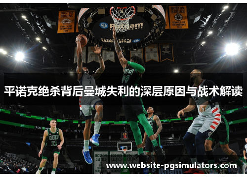 平诺克绝杀背后曼城失利的深层原因与战术解读
