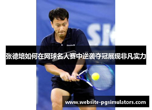 张德培如何在网球名人赛中逆袭夺冠展现非凡实力