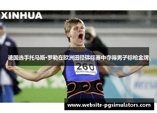 德国选手托马斯·罗勒在欧洲田径锦标赛中夺得男子标枪金牌