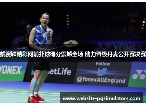 戴资颖精彩网前扑球得分震撼全场 助力晋级丹麦公开赛决赛