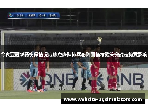 今夜亚冠联赛伤停情况成焦点多队排兵布阵面临考验关键战走势受影响