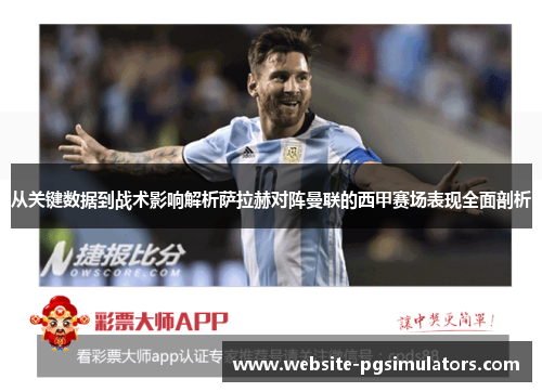 从关键数据到战术影响解析萨拉赫对阵曼联的西甲赛场表现全面剖析