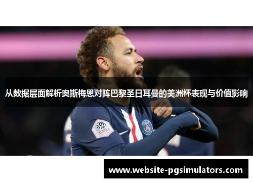 从数据层面解析奥斯梅恩对阵巴黎圣日耳曼的美洲杯表现与价值影响