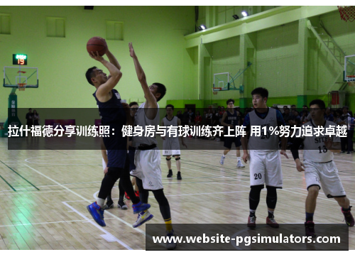 拉什福德分享训练照：健身房与有球训练齐上阵 用1%努力追求卓越