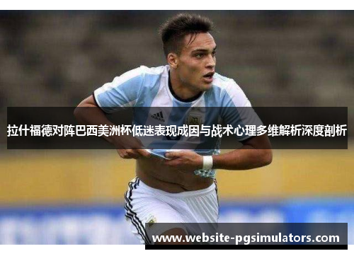 拉什福德对阵巴西美洲杯低迷表现成因与战术心理多维解析深度剖析 拉什福德对阵巴西美洲杯低迷表现成因与战术心理多维解析深度剖析