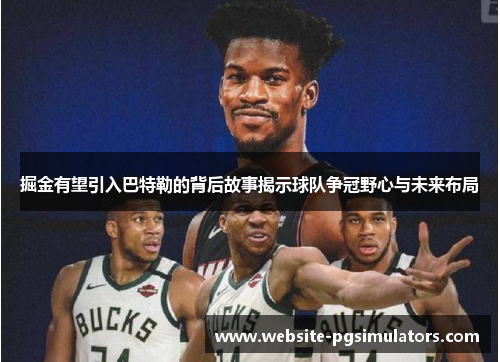 掘金有望引入巴特勒的背后故事揭示球队争冠野心与未来布局