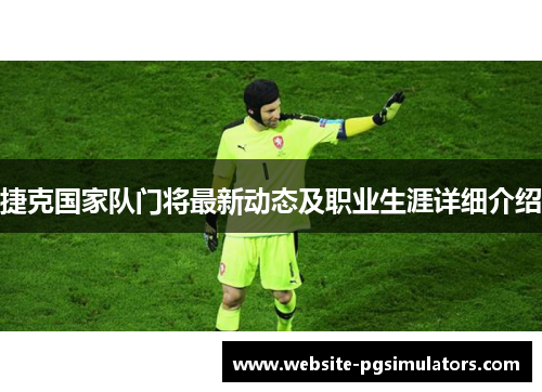 捷克国家队门将最新动态及职业生涯详细介绍