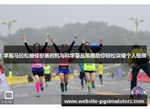 掌握马拉松最佳参赛时机与科学备战策略助你轻松突破个人极限