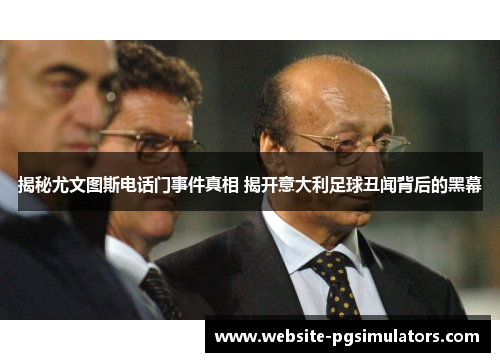 揭秘尤文图斯电话门事件真相 揭开意大利足球丑闻背后的黑幕