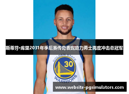 斯蒂芬·库里2031年季后赛传奇表现助力勇士再度冲击总冠军