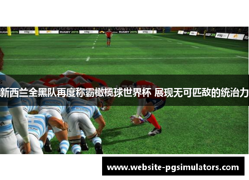 新西兰全黑队再度称霸橄榄球世界杯 展现无可匹敌的统治力