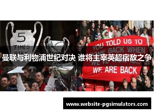 曼联与利物浦世纪对决 谁将主宰英超宿敌之争 曼联与利物浦世纪对决 谁将主宰英超宿敌之争