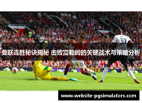 曼联连胜秘诀揭秘 击败富勒姆的关键战术与策略分析