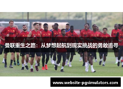 曼联重生之路：从梦想起航到现实挑战的勇敢追寻